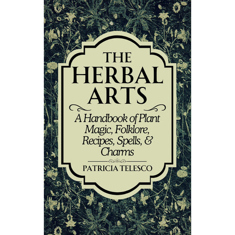 The Herbal Arts: A Handbook of Plant Magic, Folklore, Recipes, Spells, & Charms by Patricia Telesco - Magick Magick.com