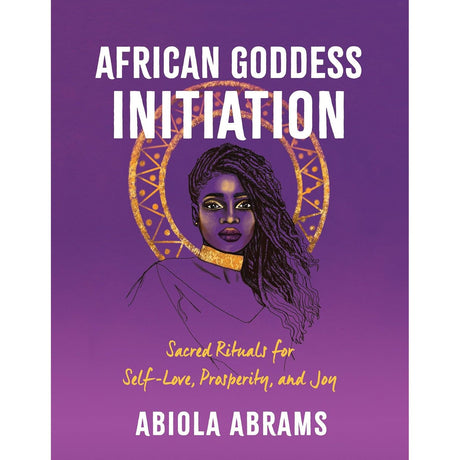 African Goddess Initiation: Sacred Rituals for Self-Love, Prosperity, and Joy by Abiola Abrams - Magick Magick.com