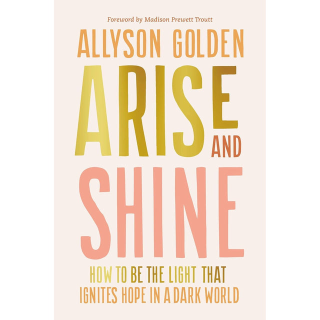 Arise and Shine: How to Be the Light That Ignites Hope in a Dark World (Hardcover) by Allyson Golden - Magick Magick.com