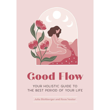 Good Flow: Your Holistic Guide to the Best Period of Your Life by Julia Blohberger, Roos Neeter - Magick Magick.com
