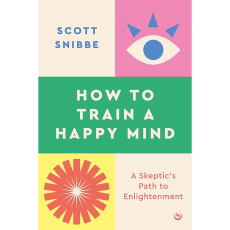 How to Train a Happy Mind: A Skeptic's Path to Enlightenment by Scott Snibbe - Magick Magick.com