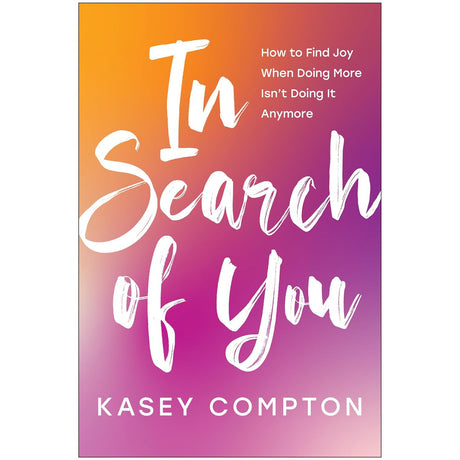 In Search of You: How to Find Joy When Doing More Isn't Doing It Anymore by Kasey Compton - Magick Magick.com