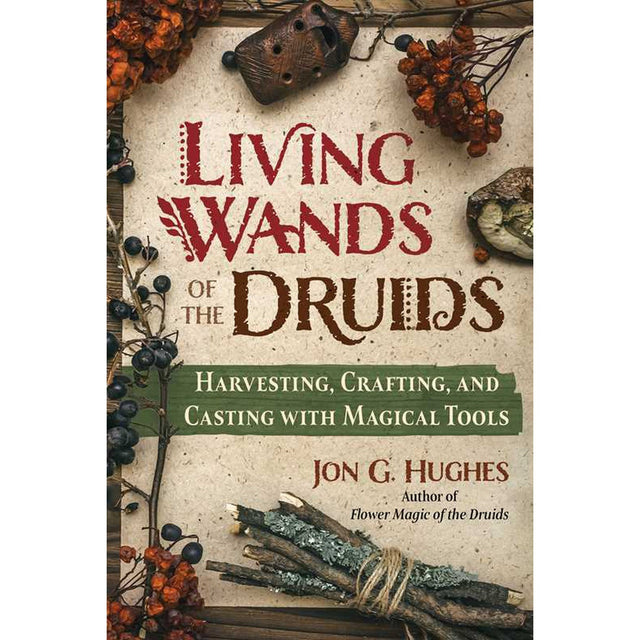 Living Wands of the Druids: Harvesting, Crafting, and Casting with Magical Tools by Jon G. Hughes - Magick Magick.com