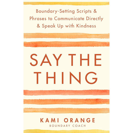 Say the Thing: Boundary-Setting Scripts & Phrases to Communicate Directly & Speak Up with Kindness by Kami Orange - Magick Magick.com