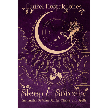 Sleep & Sorcery: Enchanting Bedtime Stories, Rituals, and Spells by Laurel Hostak-Jones - Magick Magick.com