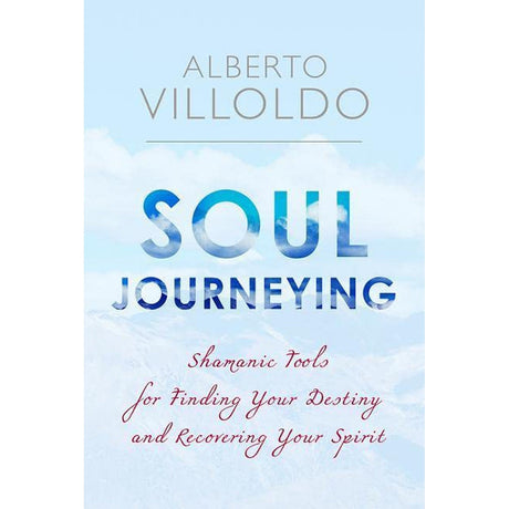 Soul Journeying: Shamanic Tools for Finding Your Destiny and Recovering Your Spirit by Alberto Villoldo - Magick Magick.com