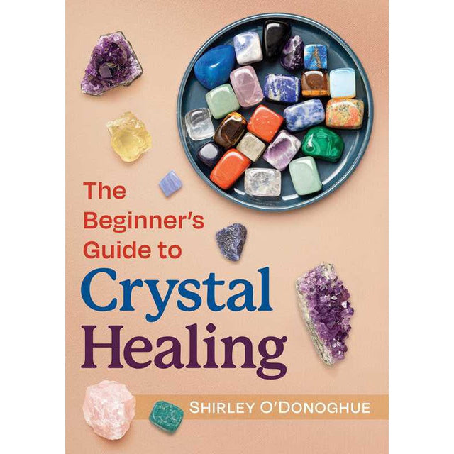 The Beginner's Guide to Crystal Healing by Shirley O'Donoghue - Magick Magick.com