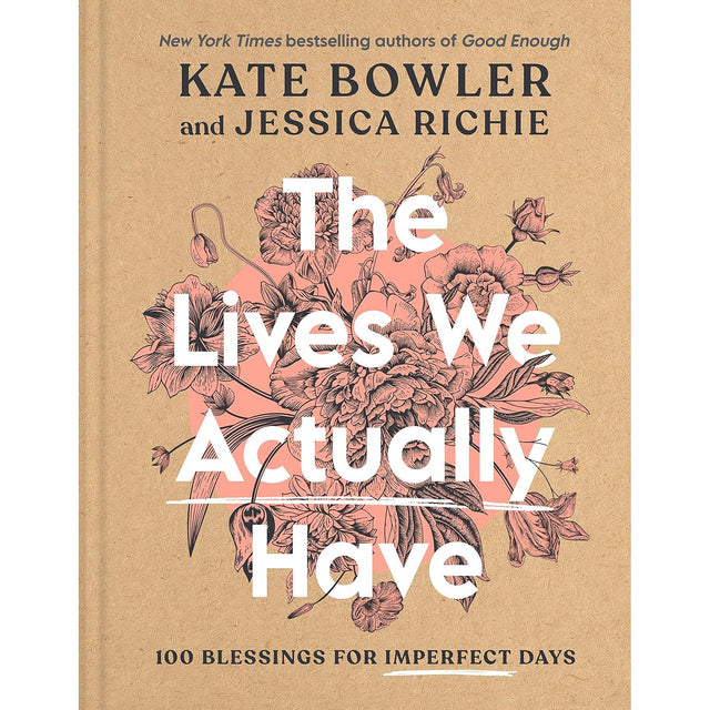 The Lives We Actually Have: 100 Blessings for Imperfect Days (Hardcover) by Kate Bowler, Jessica Richie - Magick Magick.com