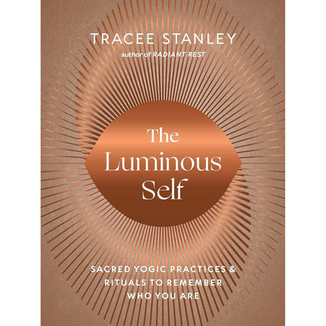 The Luminous Self: Sacred Yogic Practices and Rituals to Remember Who You Are by Tracee Stanley - Magick Magick.com
