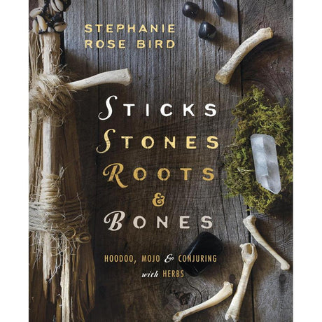 Sticks, Stones, Roots & Bones by Stephanie Rose Bird - Magick Magick.com