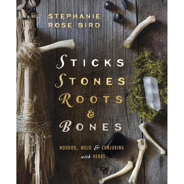 Sticks, Stones, Roots & Bones by Stephanie Rose Bird - Magick Magick.com
